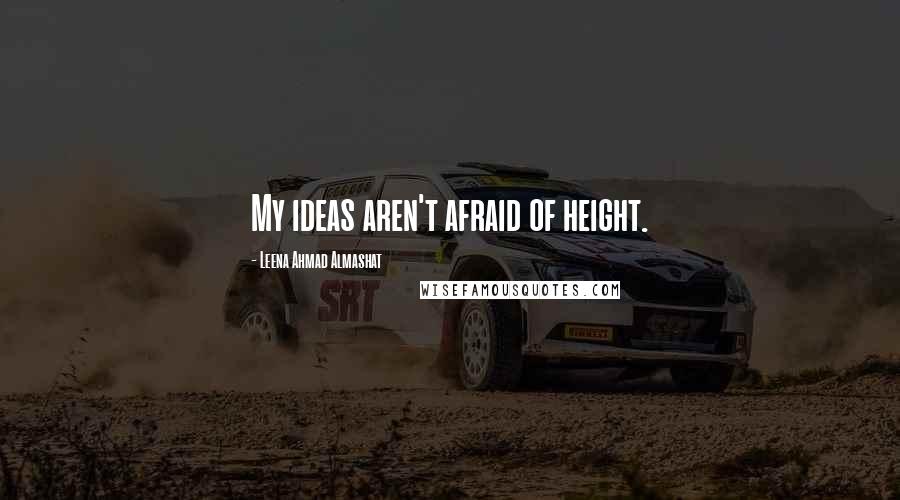 Leena Ahmad Almashat Quotes: My ideas aren't afraid of height.