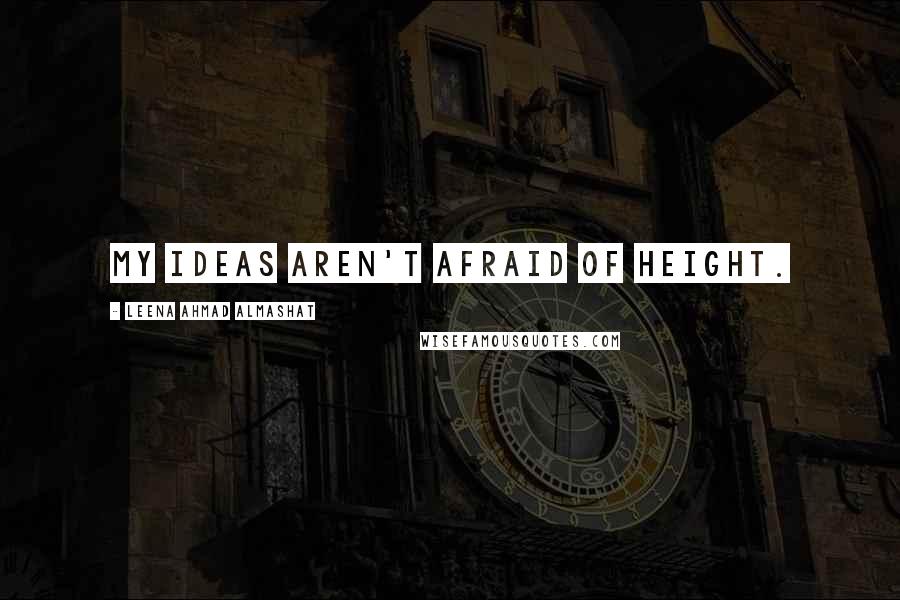 Leena Ahmad Almashat Quotes: My ideas aren't afraid of height.