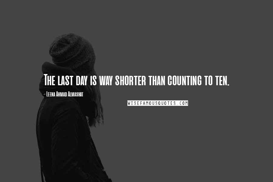 Leena Ahmad Almashat Quotes: The last day is way shorter than counting to ten.