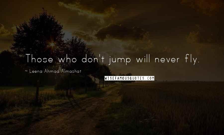 Leena Ahmad Almashat Quotes: Those who don't jump will never fly.