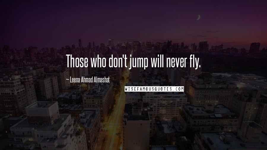 Leena Ahmad Almashat Quotes: Those who don't jump will never fly.