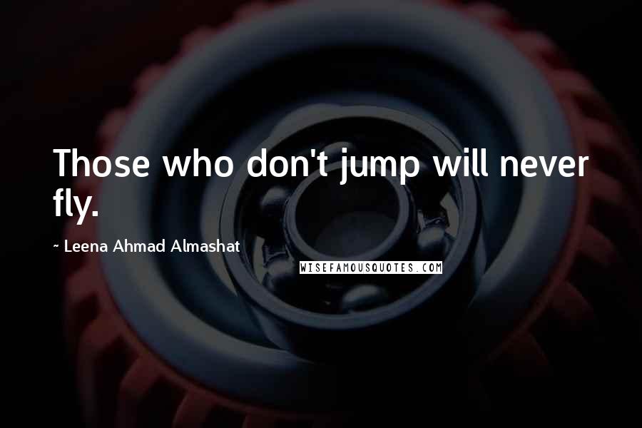 Leena Ahmad Almashat Quotes: Those who don't jump will never fly.