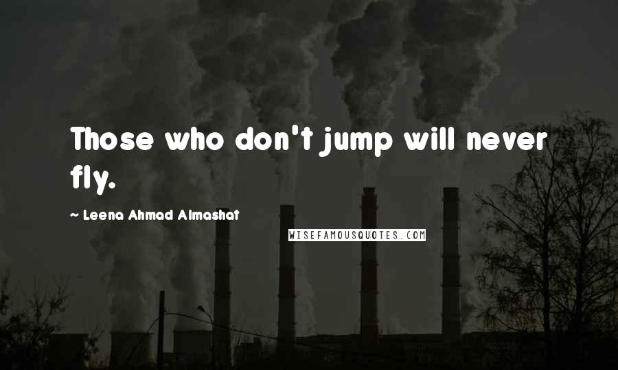 Leena Ahmad Almashat Quotes: Those who don't jump will never fly.