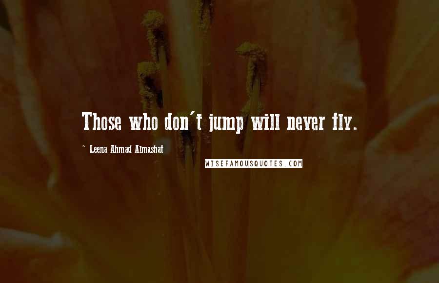 Leena Ahmad Almashat Quotes: Those who don't jump will never fly.