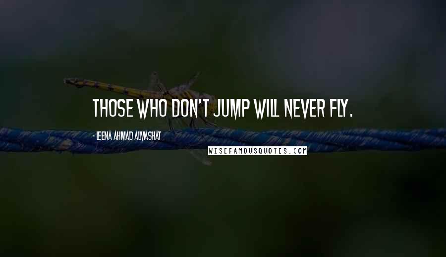 Leena Ahmad Almashat Quotes: Those who don't jump will never fly.