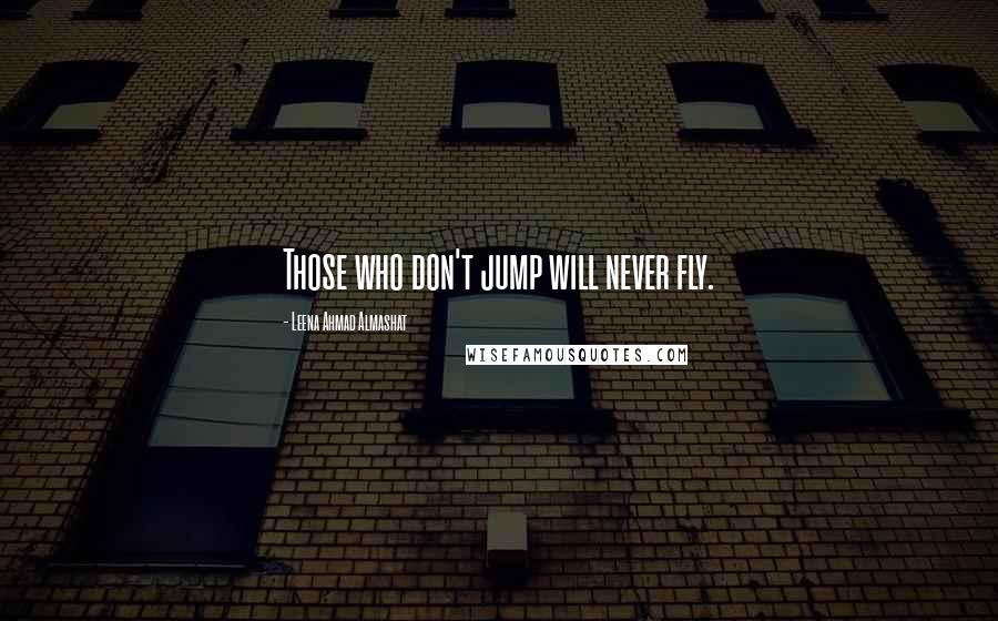 Leena Ahmad Almashat Quotes: Those who don't jump will never fly.