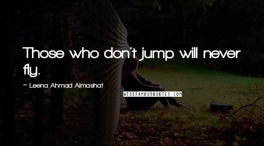 Leena Ahmad Almashat Quotes: Those who don't jump will never fly.