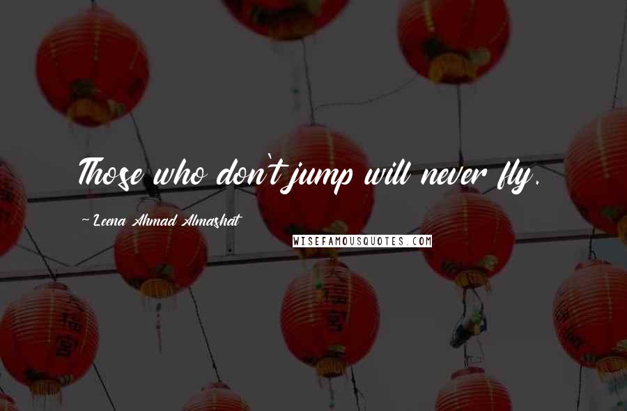 Leena Ahmad Almashat Quotes: Those who don't jump will never fly.