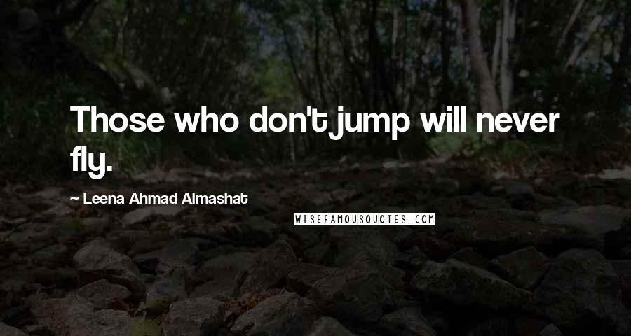 Leena Ahmad Almashat Quotes: Those who don't jump will never fly.