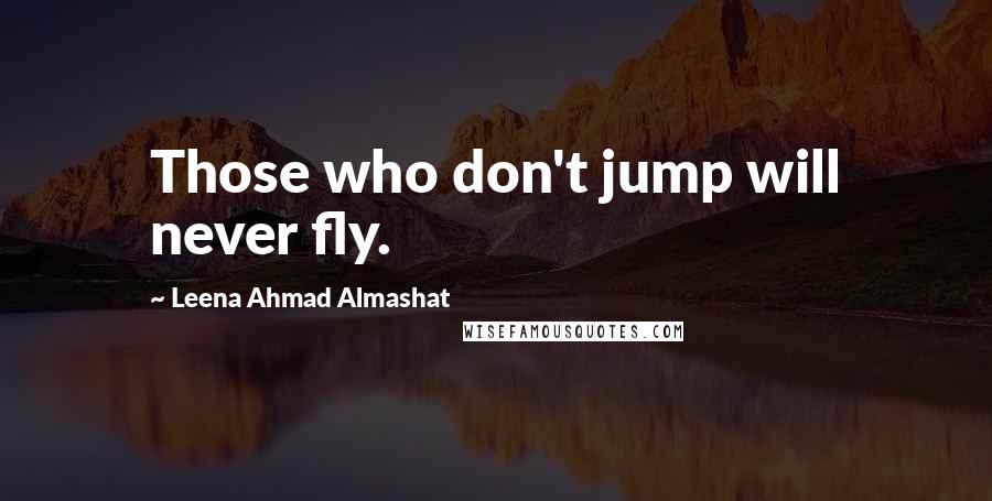 Leena Ahmad Almashat Quotes: Those who don't jump will never fly.