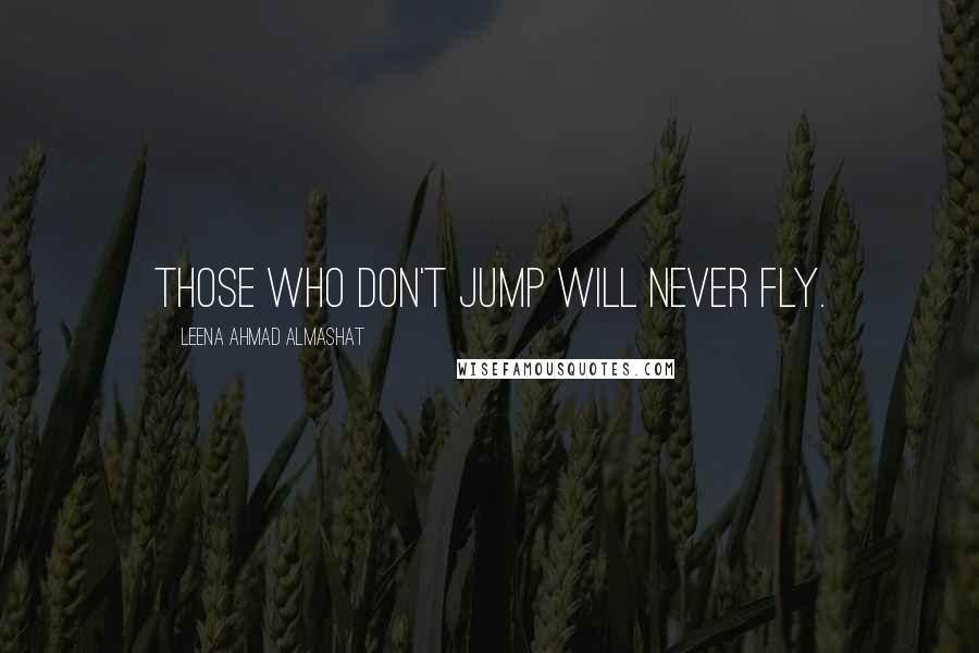 Leena Ahmad Almashat Quotes: Those who don't jump will never fly.