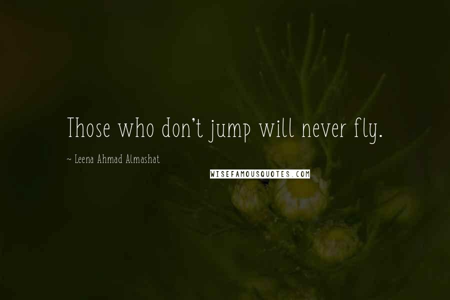 Leena Ahmad Almashat Quotes: Those who don't jump will never fly.