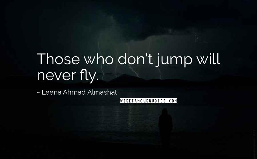 Leena Ahmad Almashat Quotes: Those who don't jump will never fly.