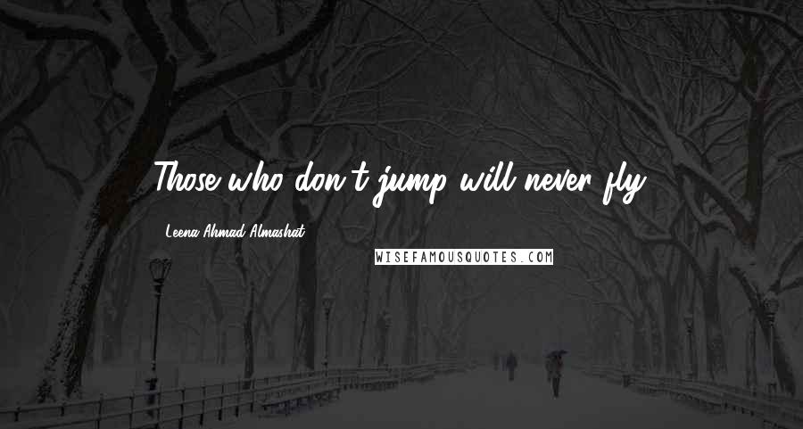 Leena Ahmad Almashat Quotes: Those who don't jump will never fly.