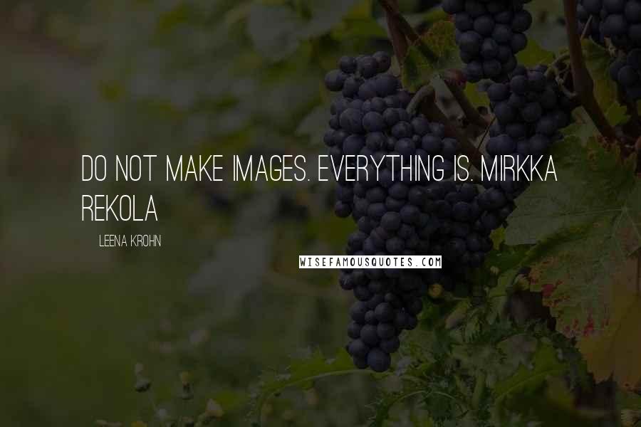 Leena Krohn Quotes: Do not make images. Everything is. Mirkka Rekola