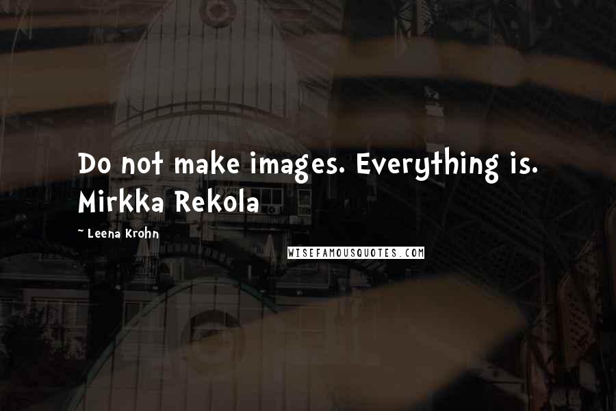 Leena Krohn Quotes: Do not make images. Everything is. Mirkka Rekola