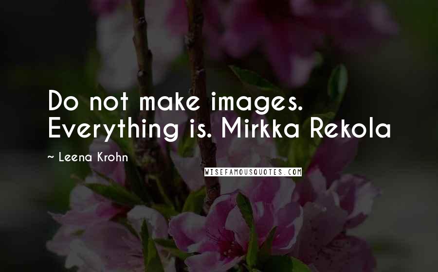 Leena Krohn Quotes: Do not make images. Everything is. Mirkka Rekola