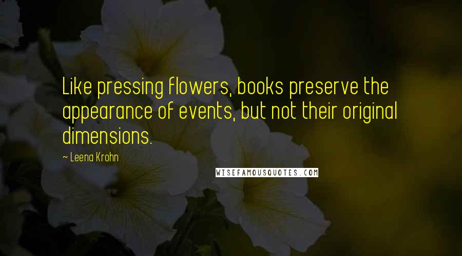 Leena Krohn Quotes: Like pressing flowers, books preserve the appearance of events, but not their original dimensions.