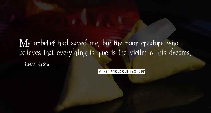 Leena Krohn Quotes: My unbelief had saved me, but the poor creature who believes that everything is true is the victim of his dreams.