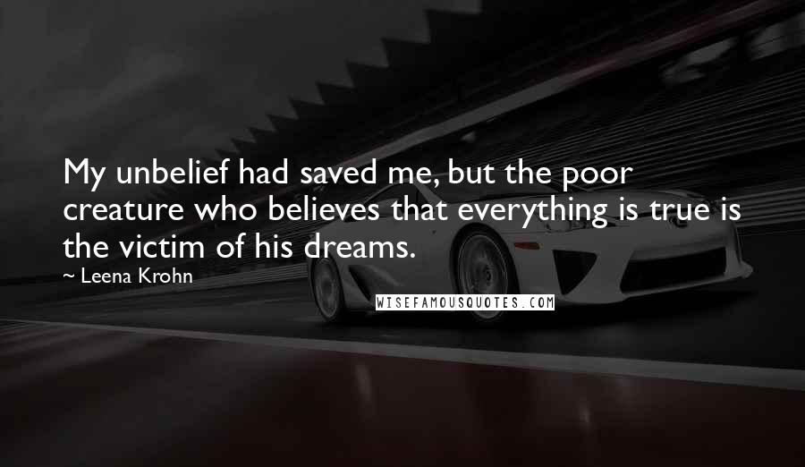 Leena Krohn Quotes: My unbelief had saved me, but the poor creature who believes that everything is true is the victim of his dreams.