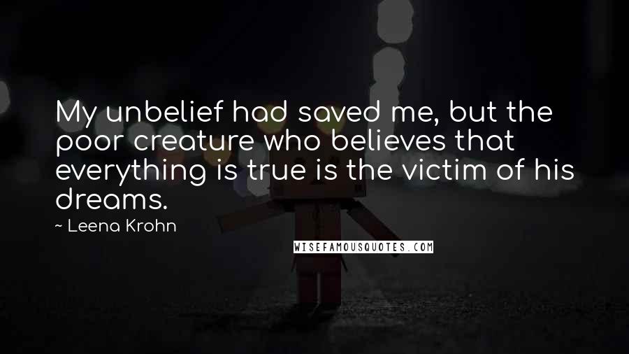 Leena Krohn Quotes: My unbelief had saved me, but the poor creature who believes that everything is true is the victim of his dreams.