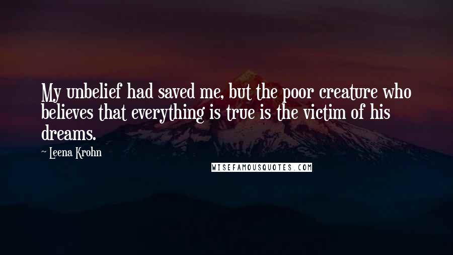 Leena Krohn Quotes: My unbelief had saved me, but the poor creature who believes that everything is true is the victim of his dreams.