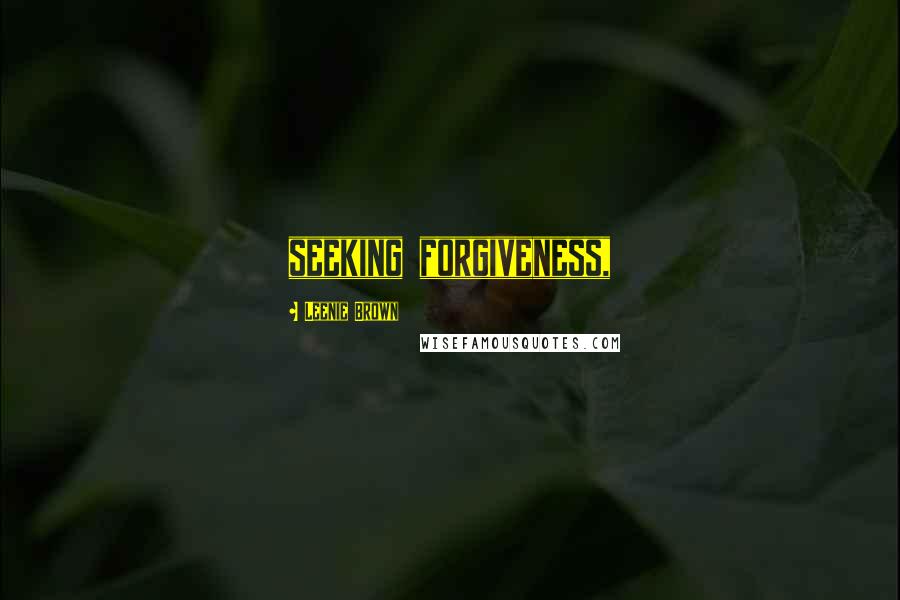 Leenie Brown Quotes: seeking forgiveness,