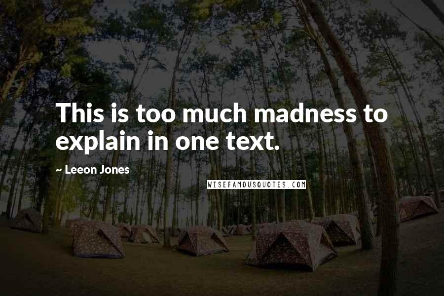 Leeon Jones Quotes: This is too much madness to explain in one text.