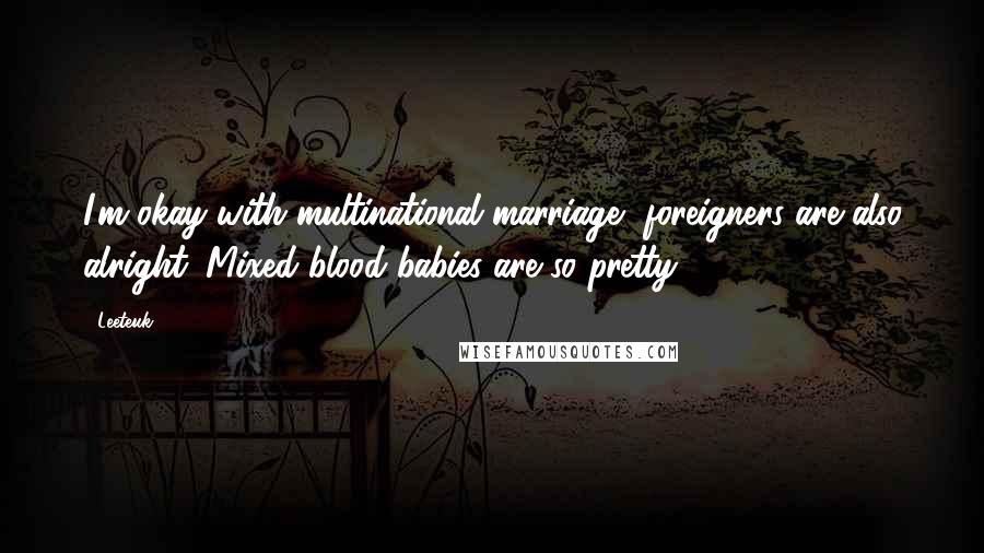 Leeteuk Quotes: I'm okay with multinational marriage, foreigners are also alright. Mixed blood babies are so pretty.