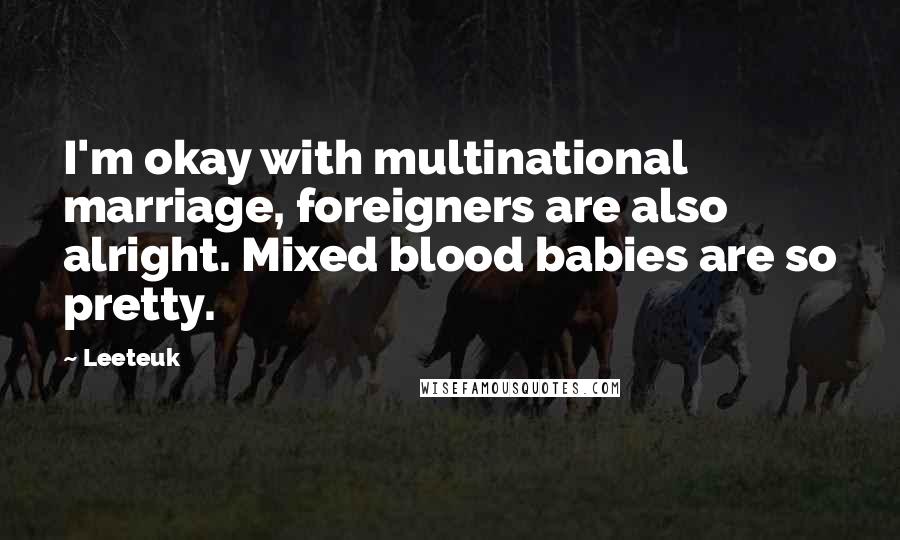 Leeteuk Quotes: I'm okay with multinational marriage, foreigners are also alright. Mixed blood babies are so pretty.