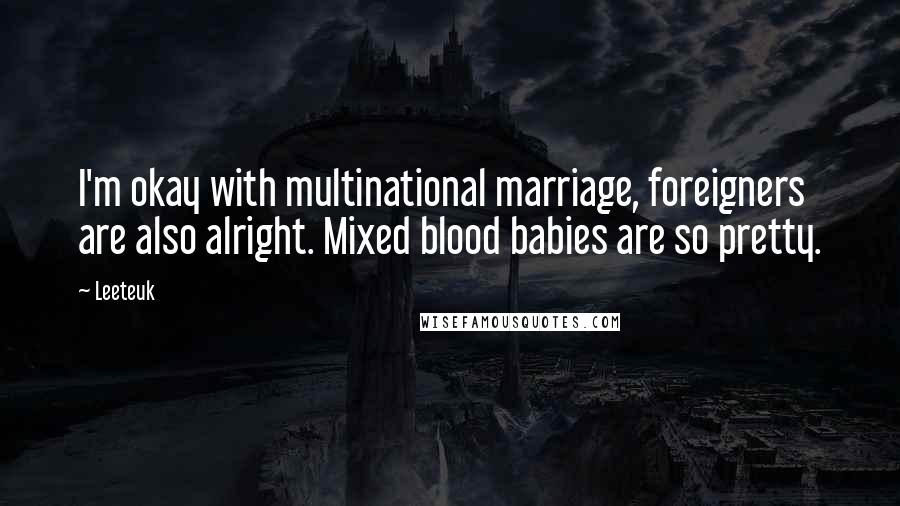 Leeteuk Quotes: I'm okay with multinational marriage, foreigners are also alright. Mixed blood babies are so pretty.