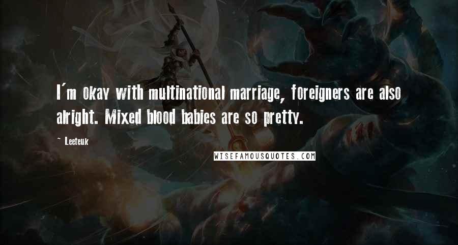Leeteuk Quotes: I'm okay with multinational marriage, foreigners are also alright. Mixed blood babies are so pretty.