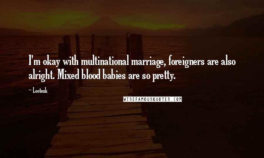 Leeteuk Quotes: I'm okay with multinational marriage, foreigners are also alright. Mixed blood babies are so pretty.