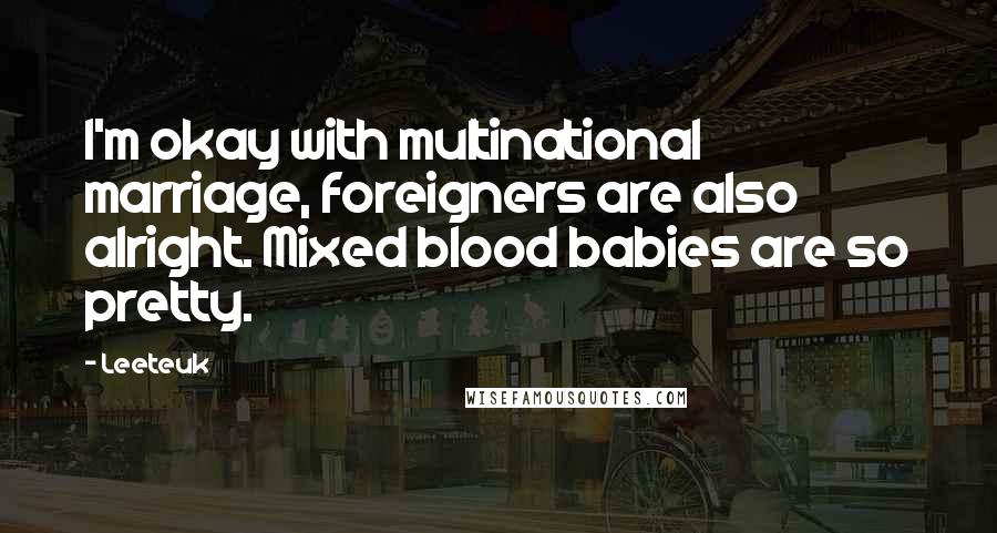 Leeteuk Quotes: I'm okay with multinational marriage, foreigners are also alright. Mixed blood babies are so pretty.