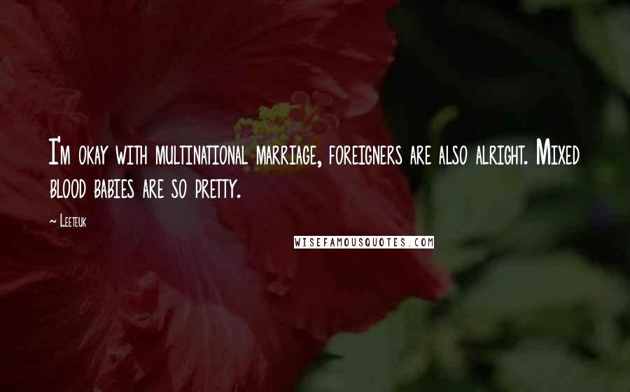 Leeteuk Quotes: I'm okay with multinational marriage, foreigners are also alright. Mixed blood babies are so pretty.