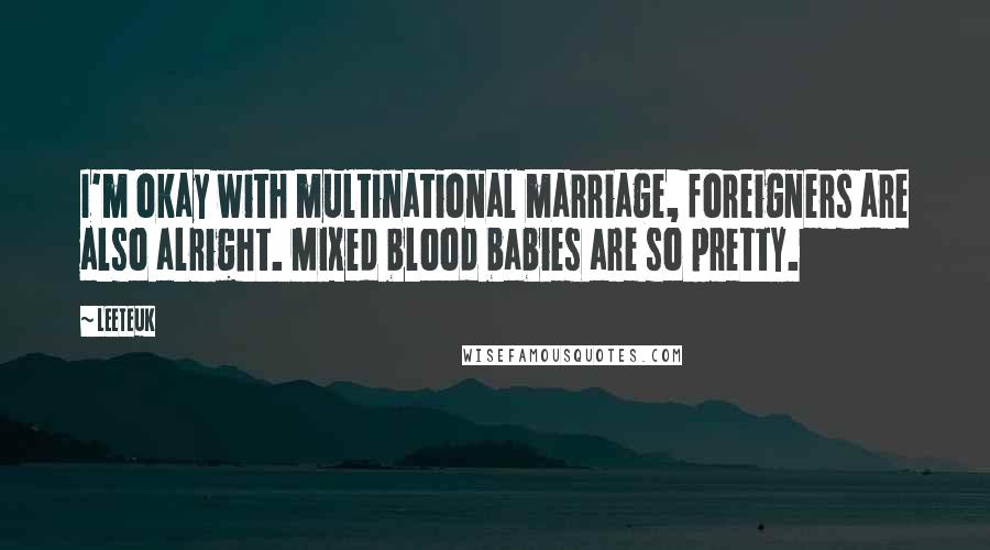 Leeteuk Quotes: I'm okay with multinational marriage, foreigners are also alright. Mixed blood babies are so pretty.