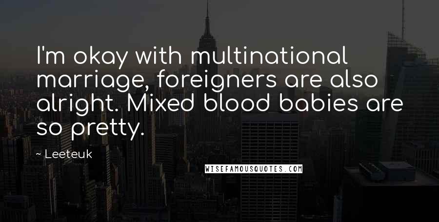 Leeteuk Quotes: I'm okay with multinational marriage, foreigners are also alright. Mixed blood babies are so pretty.