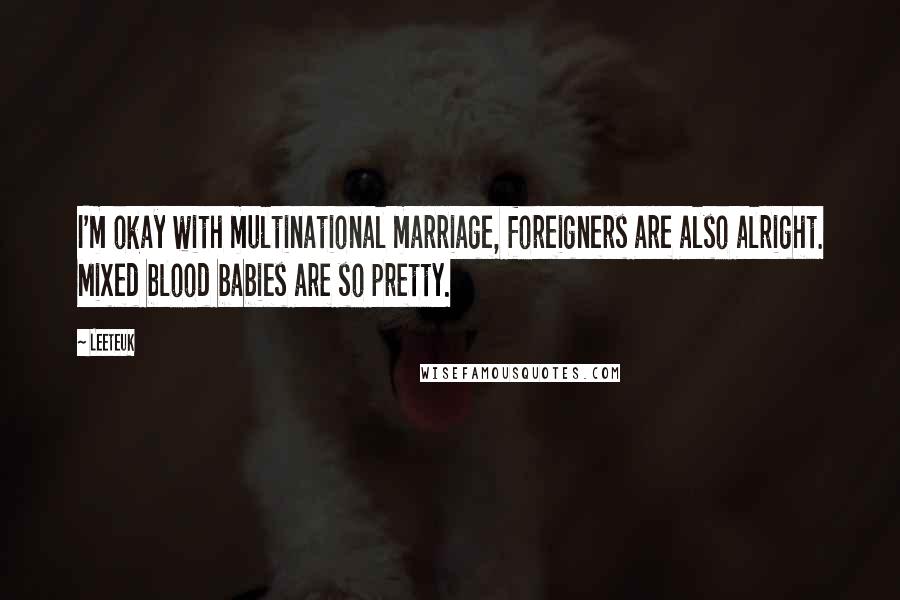 Leeteuk Quotes: I'm okay with multinational marriage, foreigners are also alright. Mixed blood babies are so pretty.