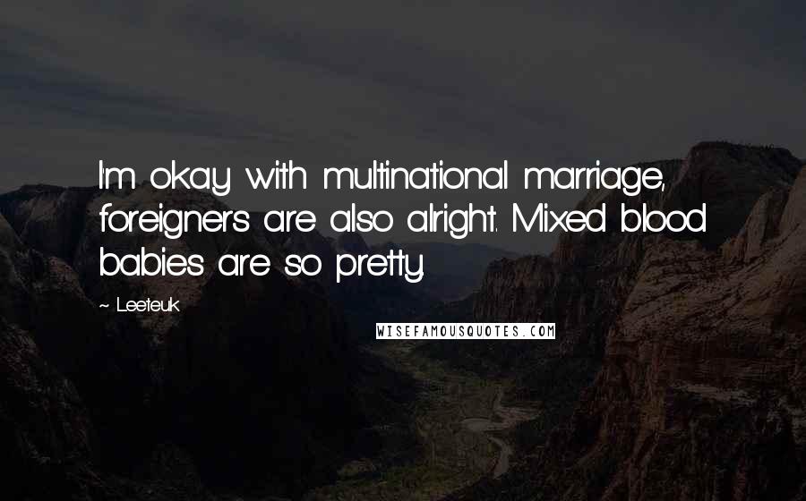 Leeteuk Quotes: I'm okay with multinational marriage, foreigners are also alright. Mixed blood babies are so pretty.