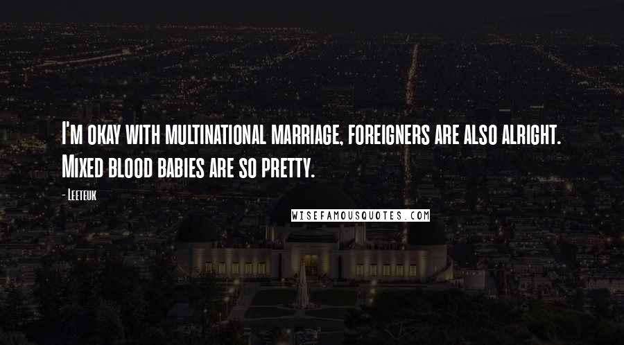 Leeteuk Quotes: I'm okay with multinational marriage, foreigners are also alright. Mixed blood babies are so pretty.