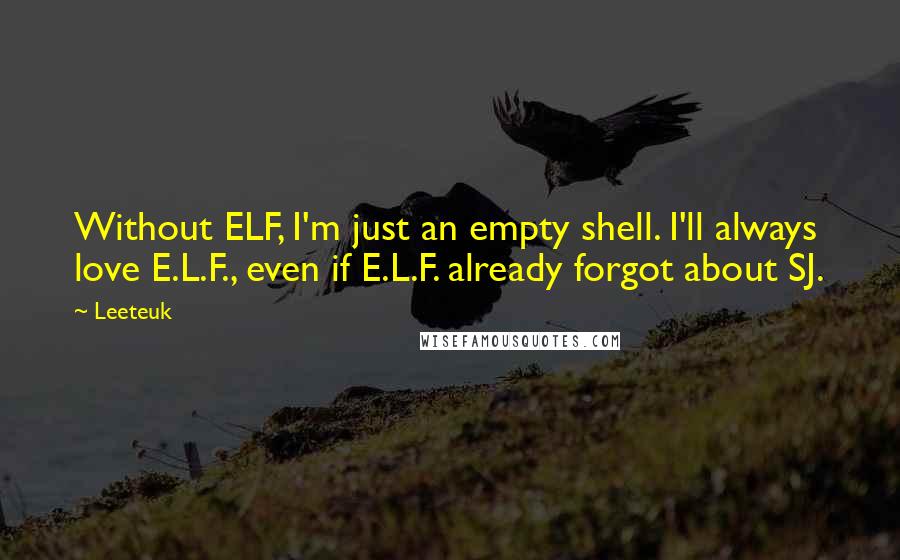 Leeteuk Quotes: Without ELF, I'm just an empty shell. I'll always love E.L.F., even if E.L.F. already forgot about SJ.
