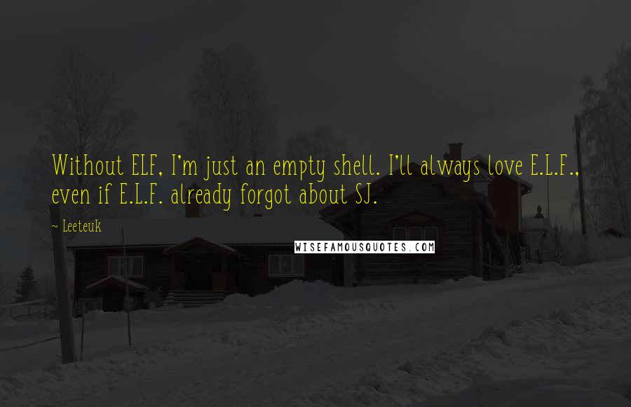 Leeteuk Quotes: Without ELF, I'm just an empty shell. I'll always love E.L.F., even if E.L.F. already forgot about SJ.