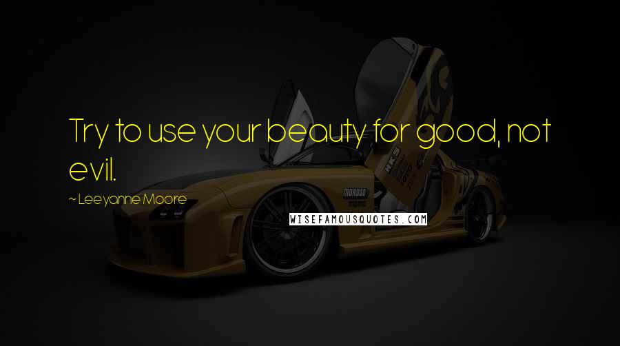 Leeyanne Moore Quotes: Try to use your beauty for good, not evil.