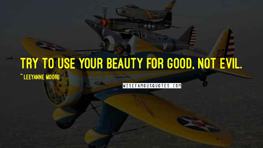 Leeyanne Moore Quotes: Try to use your beauty for good, not evil.