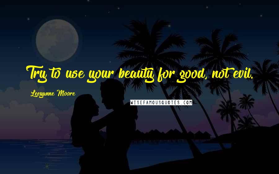 Leeyanne Moore Quotes: Try to use your beauty for good, not evil.