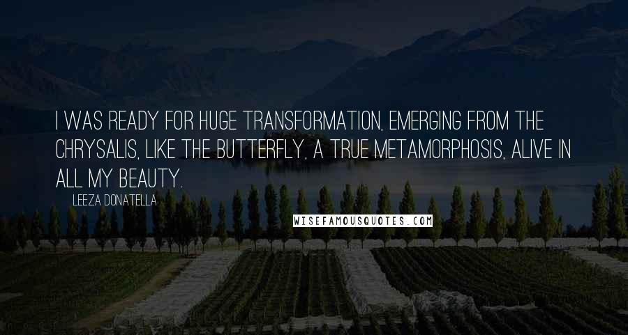 Leeza Donatella Quotes: I was ready for huge transformation, emerging from the chrysalis, like the butterfly, a true metamorphosis, alive in all my beauty.