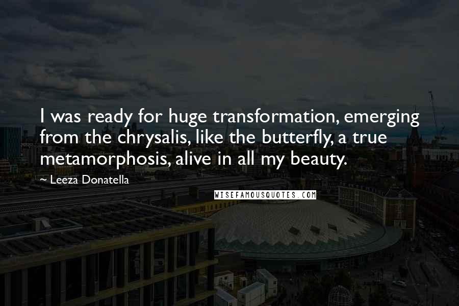 Leeza Donatella Quotes: I was ready for huge transformation, emerging from the chrysalis, like the butterfly, a true metamorphosis, alive in all my beauty.