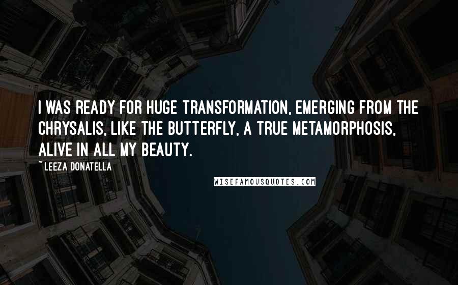 Leeza Donatella Quotes: I was ready for huge transformation, emerging from the chrysalis, like the butterfly, a true metamorphosis, alive in all my beauty.