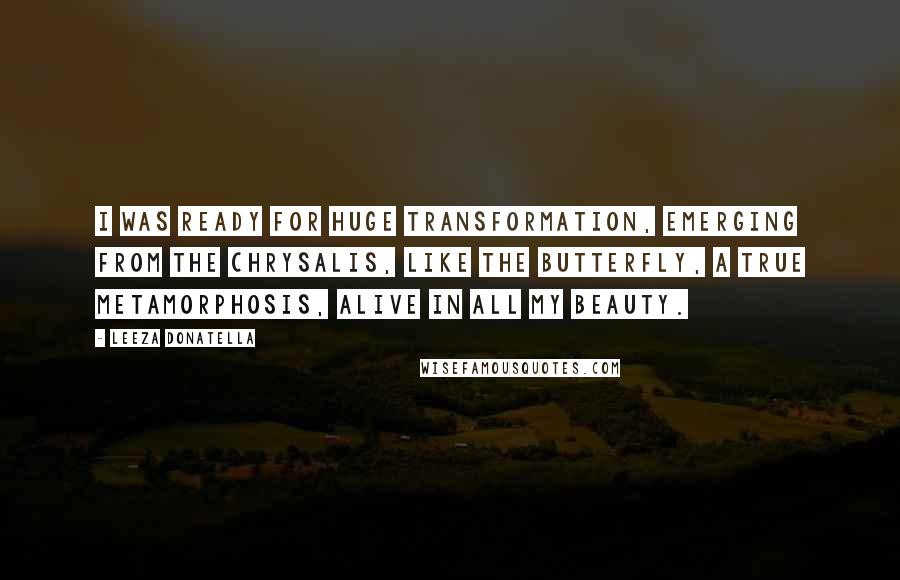 Leeza Donatella Quotes: I was ready for huge transformation, emerging from the chrysalis, like the butterfly, a true metamorphosis, alive in all my beauty.