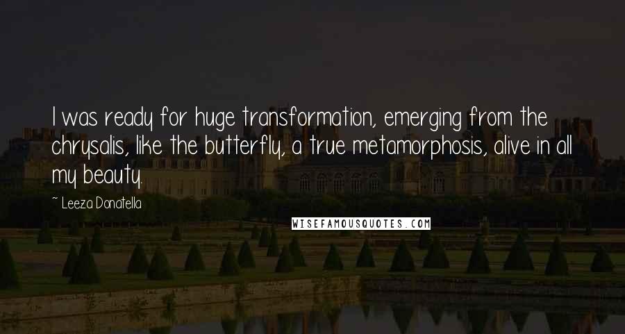 Leeza Donatella Quotes: I was ready for huge transformation, emerging from the chrysalis, like the butterfly, a true metamorphosis, alive in all my beauty.